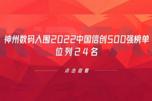 持续深化信创产业实践，神州数码入围2022中国信创500强榜单，位列24名