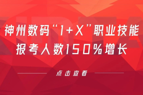 行业实践丨用新技能武装自己！神州数码“1+X”职业技能报考人数150%增长