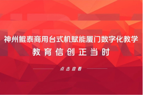 行业实践丨神州鲲泰商用台式机赋能厦门数字化教学，教育信创正当时