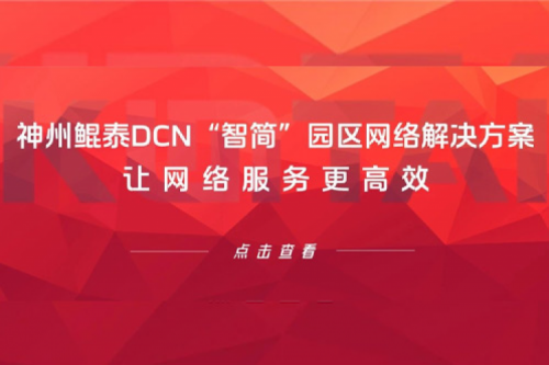 产品速递丨神州鲲泰DCN“智简”园区网络解决方案，让网络服务更高效