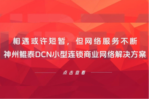 行业实践丨相遇或许短暂，但网络服务不断——神州鲲泰DCN小型连锁商业网络解决方案