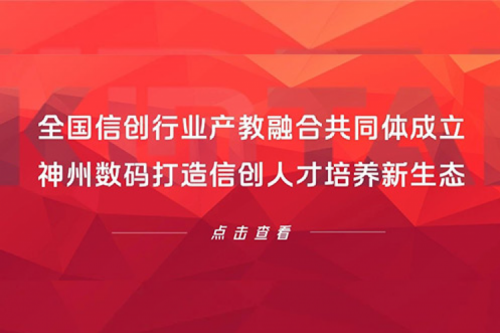 全国信创行业产教融合共同体成立，神州数码打造信创人才培养新生态