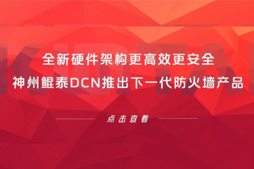 产品速递丨全新硬件架构更高效更安全！神州鲲泰DCN推出下一代防火墙产品