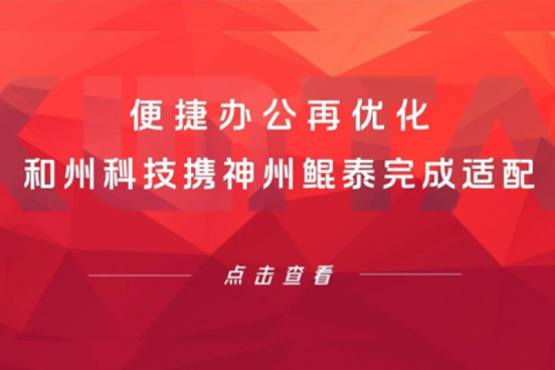 KunTai生态圈 | 便捷办公再优化 和州科技携神州鲲泰完成适配