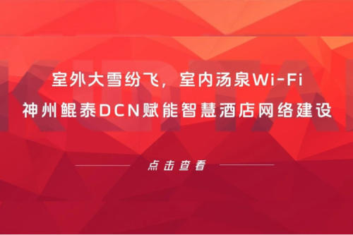 智算实践 | 室外大雪纷飞，室内汤泉Wi-Fi！神州鲲泰DCN赋能智慧酒店网络建设